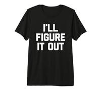 I'Ll Figure It out - Divertido Dicho sarcástico Lindo Fresco Novedad Camiseta Premium