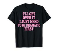 I'Ll Get Over It I Just Need To Be Dramatic First Atrevida Camiseta