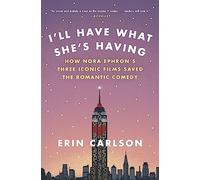 I'll Have What She's Having: How Nora Ephron's Three Iconic Films Saved the Romantic Comedy