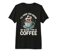 I'Ll Have You Know My Blood Type Is Coffee - Camiseta Premium