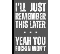 I'll Just Remember This Later - Yeah You Fuckin Won't: A Humorous and Funny Notebook for Forgetful People - Minimalist College Ruled Journal for ... Family and Anyone Who Forgets Everything