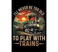 I'll Never Be Too Old To Play With Trains Notebook: Vintage Train Journal for Teachers/Students, Train Lovers Funny Railway Train & Railroad Notebook / Journal 6x9 inchs Wide Ruled 120 Pages