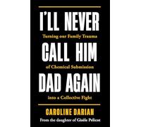 I'll Never Call Him Dad Again: By the daughter of Gisèle Pelicot: Turning our family trauma of Chemical Submission into a collective fight