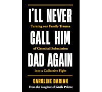 I'll Never Call Him Dad Again: By the daughter of Gisèle Pelicot: Turning our family trauma of Chemical Submission into a collective fight