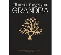 I'll Never Forget You, Grandpa: A Legacy of Love for the Ones Who Come After