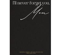 I'll Never Forget You, Mom: Memories, Lessons, and Love for the Ones Who Come After