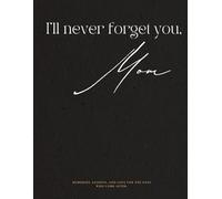 I'll Never Forget You, Mom: Memories, Lessons, and Love for the Ones Who Come After