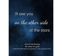 I'll See You on The Other Side of The Stars -End of Life Planner For When I'm Gone: Simple easy to use, fill-in-the-blank end of life planning guide