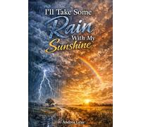 I'LL TAKE SOME RAIN WITH MY SUNSHINE