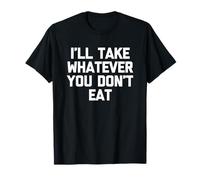 I'Ll Take Whatever You Don't Eat - Divertido Diciendo Comida sarcástica Camiseta