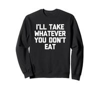 I'Ll Take Whatever You Don't Eat - Divertido Diciendo Comida sarcástica Sudadera