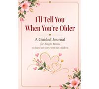 I'll Tell You When You're Older: A Single Mom's Guided Journal to Share Her Story With Her Children