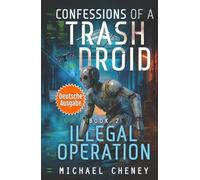 Illegal Operation (deutsche Ausgabe): Band 2 Confessions of a Trash Droid - a sci fi adventure thriller for adults who love robot fiction (deutsche ... of a Trash Droid (deutsche Ausgabe))