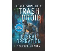 Illegal Operation (Édition française): Tome 2 (Confessions of a Trash Droid - a sci fi adventure thriller for adults who love robot fiction) (Confessions of a Trash Droid (Édition française))