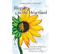 Illegality in the Heartland: Latinidad, Indigeneity, and Immigration Policies during Times of Hate