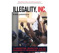 Illegality, Inc.: Clandestine Migration and the Business of Bordering Europe: 28 (California Series in Public Anthropology)