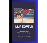 ILLIA KOVTUN: A Champion’s Heart- Illia’s Journey to the Olympics A Biography Book for Kids