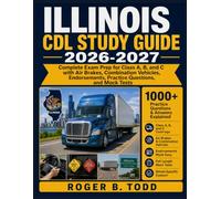 ILLINOIS CDL STUDY GUIDE 2026-2027: Complete Exam Prep for Class A, B, and C with Air Brakes, Combination Vehicles, Endorsements, Practice Questions, and Mock Tests