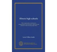 Illinois high schools: Their organization, maintenance, administration and instruction with particular reference to the township high school