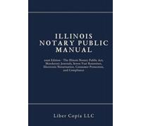 Illinois Notary Public Manual: 2026 Edition - The Illinois Notary Public Act, Mandatory Journals, Seven-Year Retention, Electronic Notarization, Consumer Protection, and Compliance