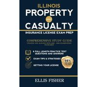 ILLINOIS PROPERTY AND CASUALTY INSURANCE LICENSE EXAM PREP: From Basics to Exam with 6 Full Length Practice Questions and Expert Tips and Strategies (Property & Casualty Exam Success Series)