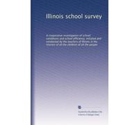 Illinois school survey: A coöperative investigation of school conditions and school efficiency, initiated and conducted by the teachers of Illinois in ... of all the children of all the people