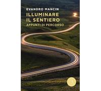 Illuminare il sentiero. Appunti di percorso (Saggistica)