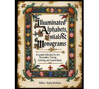 Illuminated Alphabets, Initials & Monograms from Medieval Manuscripts: A curated collection for art, decoration, tracing, coloring, and creative reuse