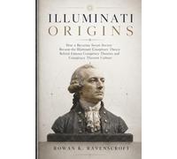 Illuminati Origins: How a Bavarian Secret Society Became the Illuminati Conspiracy Theory Behind Famous Conspiracy Theories and Conspiracy Theorist Culture
