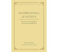 Illuminating the Intent: An Exposition of Candrakirti's Entering the Middle Way (Library of Tibetan Classics, 19)