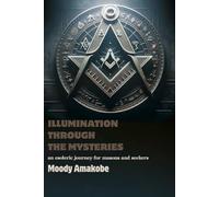 ILLUMINATION THROUGH THE MYSTERIES: An Esoteric Journey for Masons and Seekers