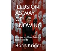 ILLUSION AS WAY OF KNOWING: How Wrong Ideas Generate Right Results (Philosophical Questions)