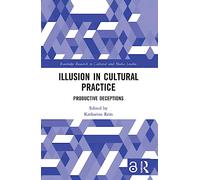 Illusion in Cultural Practice: Productive Deceptions (Routledge Research in Cultural and Media Studies)