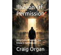 Illusion Of Permission: Why Every Freedom You Know Is Conditional