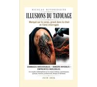 ILLUSIONS DU TATOUAGE : MARQUÉ SUR LE CORPS, GRAVÉ DANS LA CHAIR ET L'ÂME INTERROGÉE: DOMMAGES IRRÉVERSIBLES, DANGERS INVISIBLES, EMPREINTESINDÉLÉBILES (LA GRÂCE D'ÊTRE LIBÉRÉ)