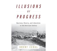 Illusions of Progress: Business, Poverty, and Liberalism in the American Century (Politics and Culture in Modern America)