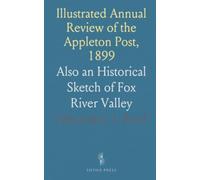 Illustrated Annual Review of the Appleton Post, 1899: Also an Historical Sketch of Fox River Valley