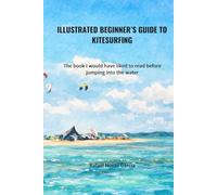 Illustrated Beginner’s Guide to Kitesurfing: The book I would have liked to read before jumping into the water