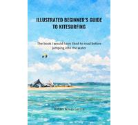 Illustrated Beginner’s Guide to Kitesurfing: The book I would have liked to read before jumping into the water