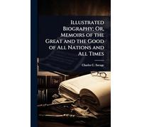 Illustrated Biography; Or, Memoirs of the Great and the Good of All Nations and All Times