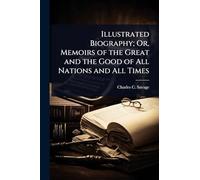 Illustrated Biography; Or, Memoirs of the Great and the Good of All Nations and All Times