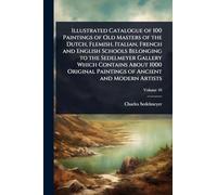Illustrated Catalogue of 100 Paintings of Old Masters of the Dutch, Flemish, Italian, French and English Schools Belonging to the Sedelmeyer Gallery ... Paintings of Ancient and Modern Artists