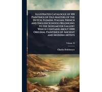 Illustrated Catalogue of 100 Paintings of Old Masters of the Dutch, Flemish, Italian, French and English Schools Belonging to the Sedelmeyer Gallery ... Paintings of Ancient and Modern Artists