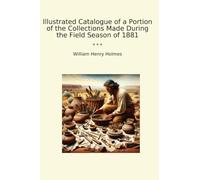 Illustrated Catalogue of a Portion of the Collections Made During the Field Season of 1881 (Classic Books)