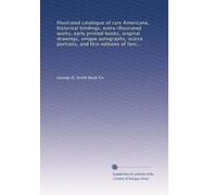 Illustrated catalogue of rare Americana, historical bindings, extra-illustrated works, early printed books, original drawings, unique autographs, scarce portraits, and first editions of famous authors