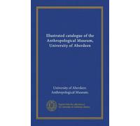 Illustrated catalogue of the Anthropological Museum, University of Aberdeen