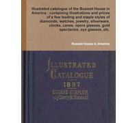 Illustrated catalogue of the Busiest House in America: containing illustrations and prices of a few leading and staple styles of diamonds, watches, ... glasses, gold spectacles, eye glasses, etc.