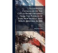 Illustrated Catalogue Of The Collections Obtained From The Pueblos Of Zuñi, New Mexico, And Wolpi, Arizona, In 1881