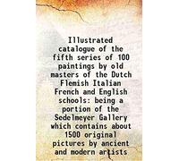 Illustrated catalogue of the fifth series of 100 paintings by old masters of the Dutch Flemish Italian French and English schools being a portion of the Sedelmeyer Gallery which contains about 1500 or
