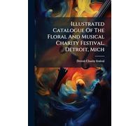 Illustrated Catalogue Of The Floral And Musical Charity Festival, Detroit, Mich